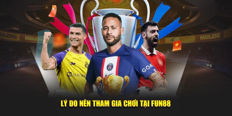 Lý do nên tham gia chơi tại FUN88