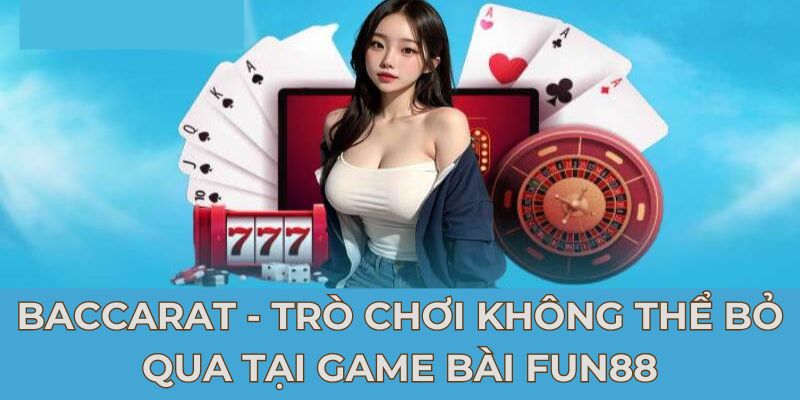 Baccarat - trò chơi không thể bỏ qua tại game bài FUN88