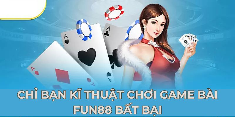 Chỉ bạn kĩ thuật chơi game bài FUN88 bất bại