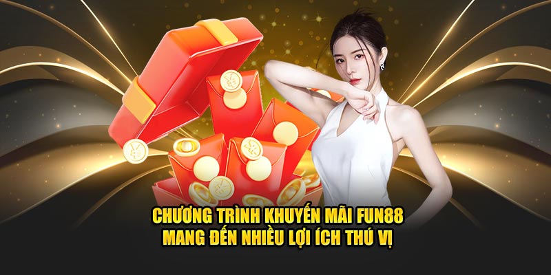 Chương trình khuyến mãi FUN88 mang đến nhiều lợi ích thú vị