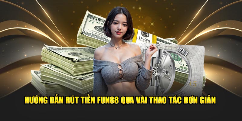 Hướng dẫn rút tiền FUN88 qua vài thao tác đơn giản