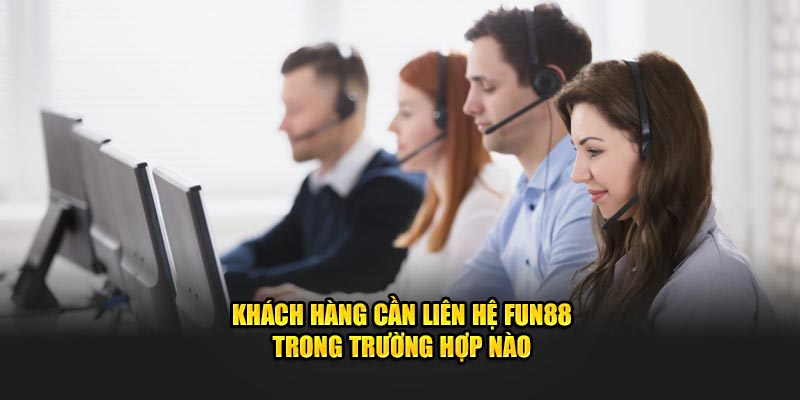 Khách hàng cần liên hệ Fun88 trong trường hợp nào