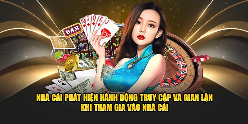 Nhà cái phát hiện hành động truy cập và gian lận khi tham gia vào nhà cái