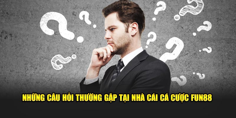 Những câu hỏi thường gặp tại nhà cái cá cược Fun88