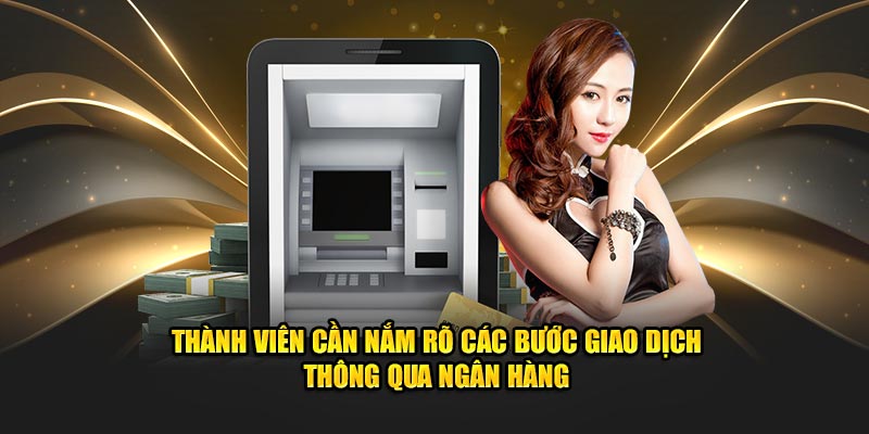 Thành viên cần nắm rõ các bước giao dịch thông qua ngân hàng