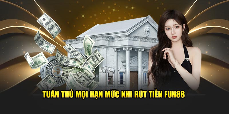 Tuân thủ mọi hạn mức khi rút tiền FUN88