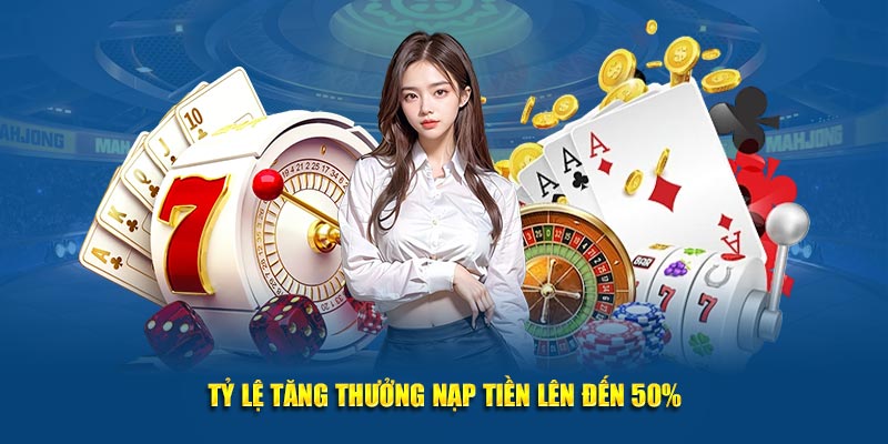 Tỷ lệ tăng thưởng nạp tiền lên đến 50%.