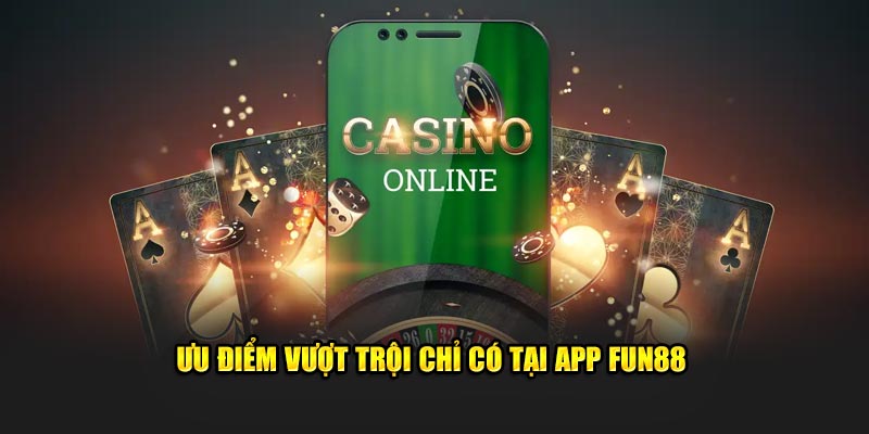 Ưu điểm vượt trội chỉ có tại FUN88